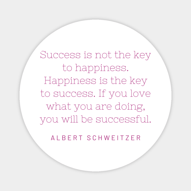 "Success is not the key to happiness. Happiness is the key to success. If you love what you are doing, you will be successful." - Albert Schweitzer Magnet by SnugFarm